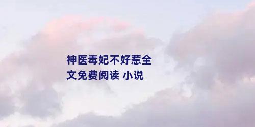 神医毒妃不好惹全文免费阅读 小说